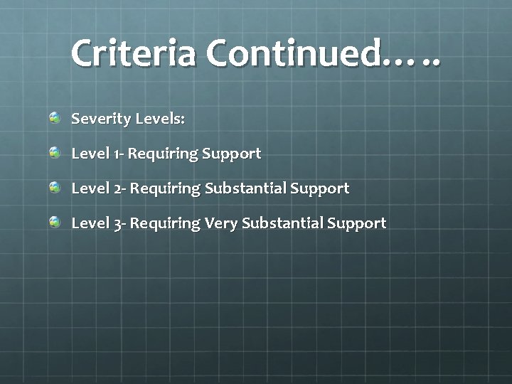 Criteria Continued…. . Severity Levels: Level 1 - Requiring Support Level 2 - Requiring