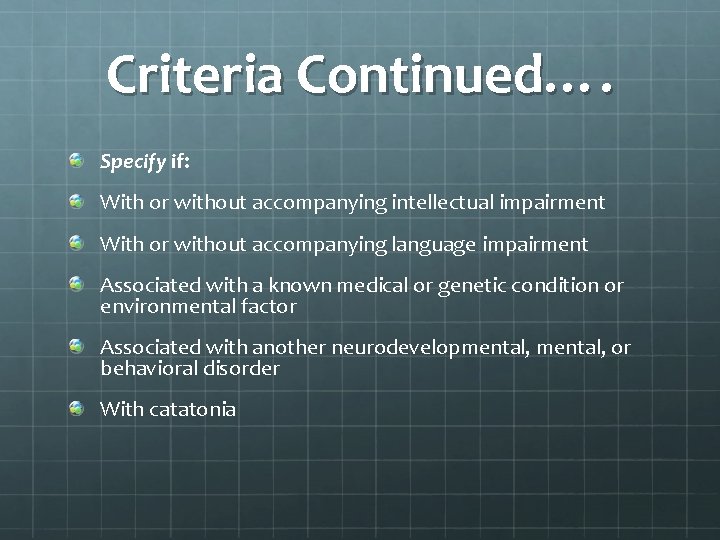 Criteria Continued…. Specify if: With or without accompanying intellectual impairment With or without accompanying