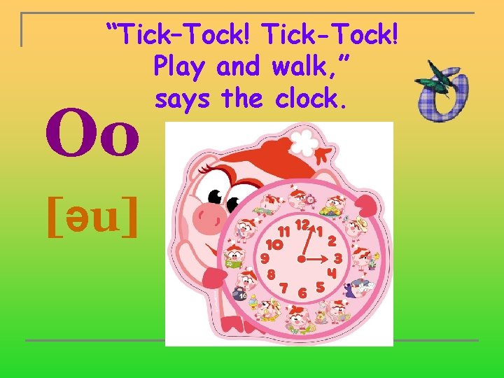 “Tick–Tock! Tick-Tock! Play and walk, ” says the clock. Oo [əu] 