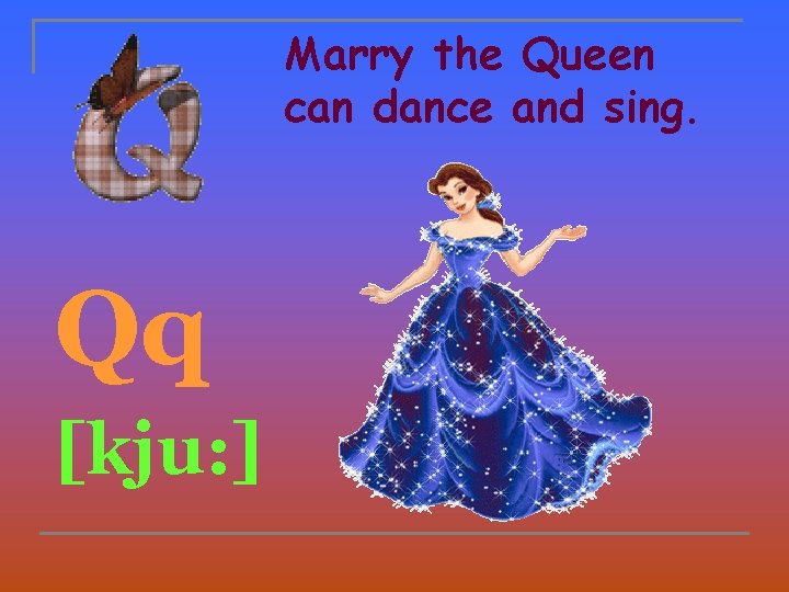 Marry the Queen can dance and sing. Qq [kju: ] 