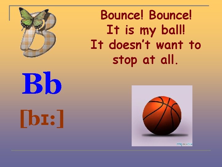 Bb [bɪ: ] Bounce! It is my ball! It doesn’t want to stop at