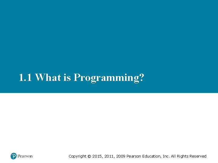 1. 1 What is Programming? Copyright © 2015, 2011, 2009 Pearson Education, Inc. All