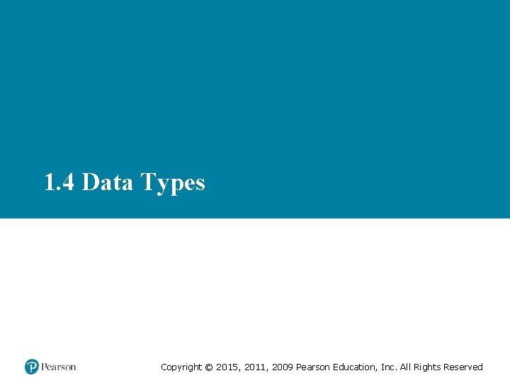 1. 4 Data Types Copyright © 2015, 2011, 2009 Pearson Education, Inc. All Rights