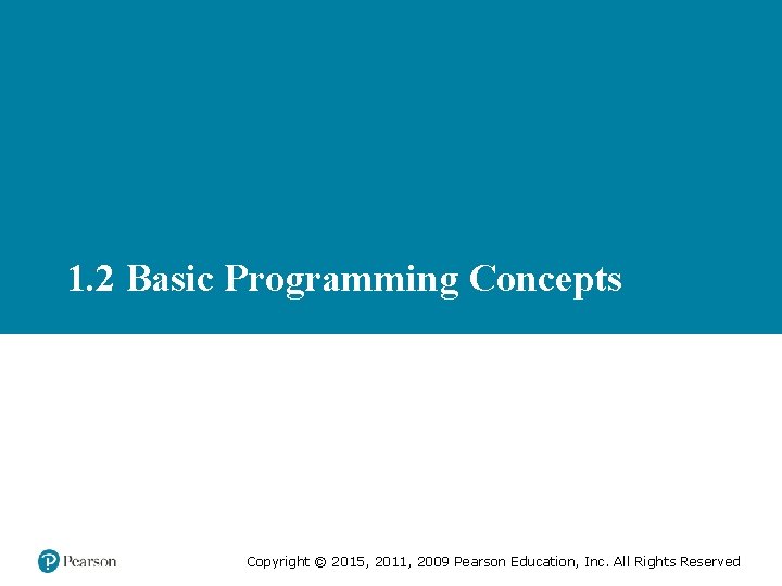 1. 2 Basic Programming Concepts Copyright © 2015, 2011, 2009 Pearson Education, Inc. All