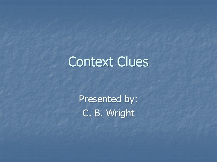 Context Clues Presented by: C. B. Wright 