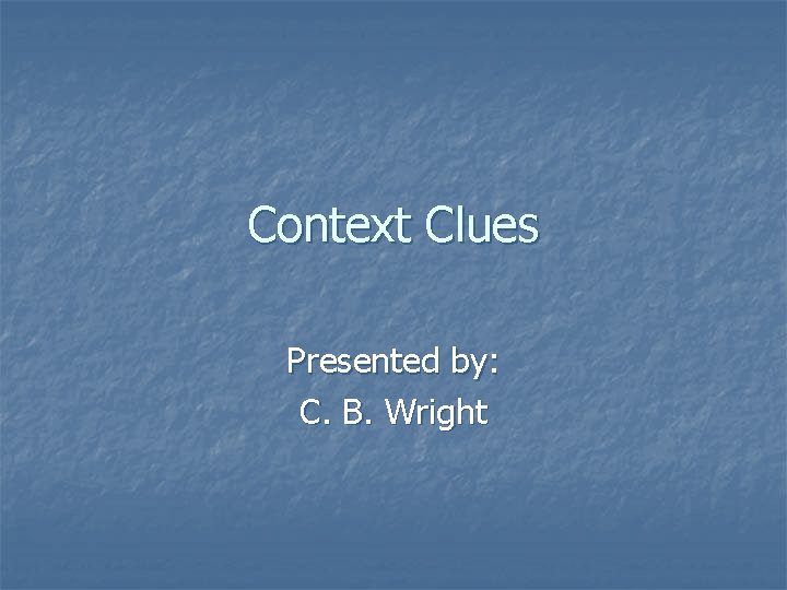 Context Clues Presented by: C. B. Wright 