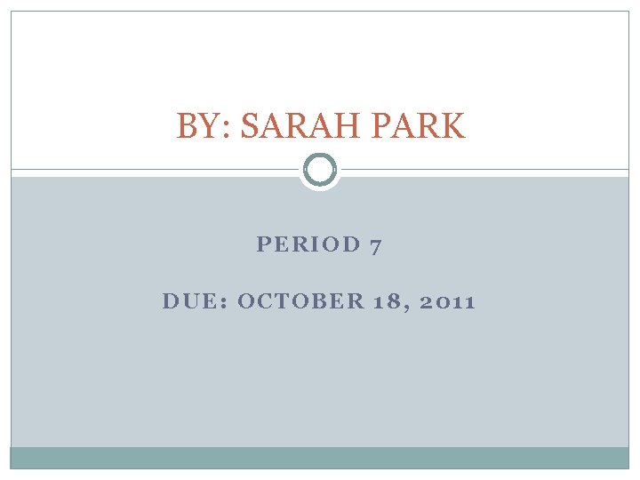 BY: SARAH PARK PERIOD 7 DUE: OCTOBER 18, 2011 