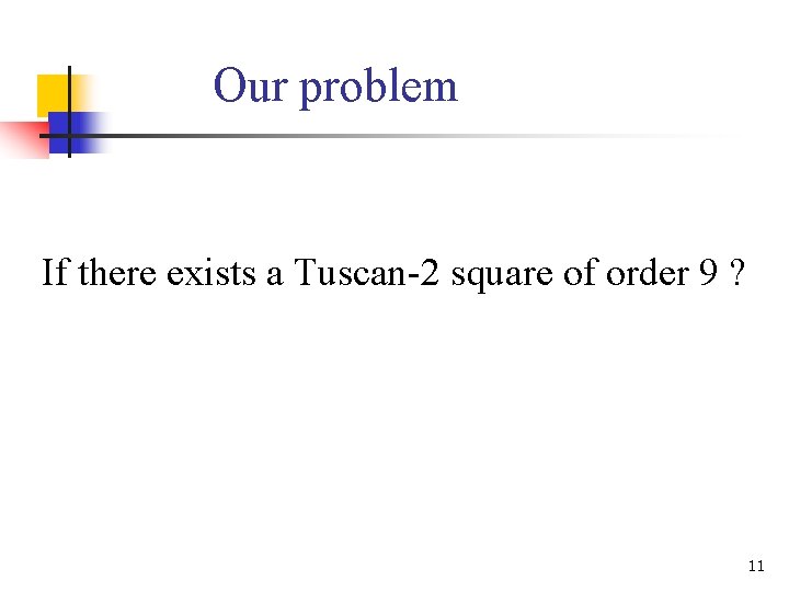 Our problem If there exists a Tuscan-2 square of order 9 ? 11 