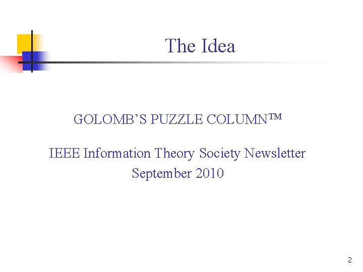 The Idea GOLOMB’S PUZZLE COLUMNTM IEEE Information Theory Society Newsletter September 2010 2 