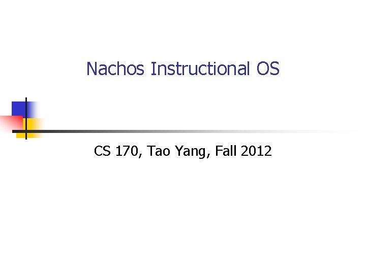 Nachos Instructional OS CS 170, Tao Yang, Fall 2012 