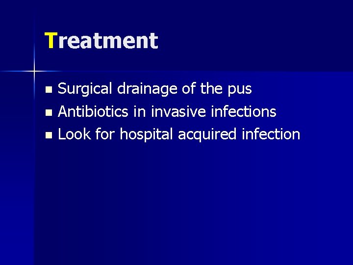 Treatment Surgical drainage of the pus n Antibiotics in invasive infections n Look for