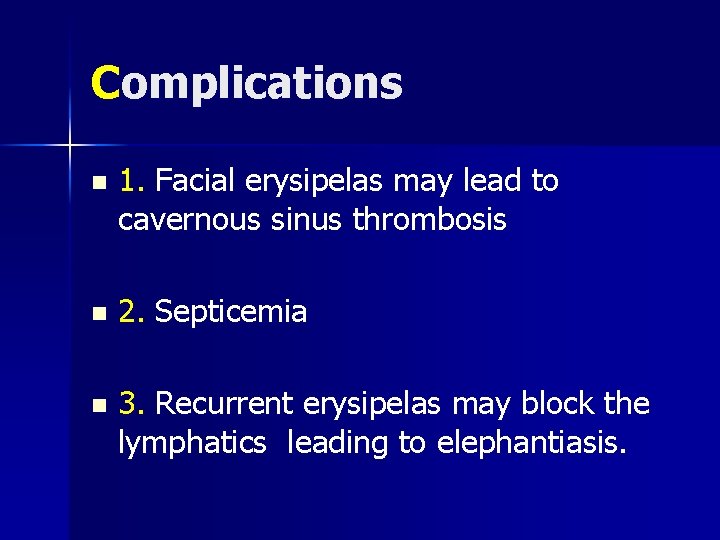 Complications n 1. Facial erysipelas may lead to cavernous sinus thrombosis n 2. Septicemia