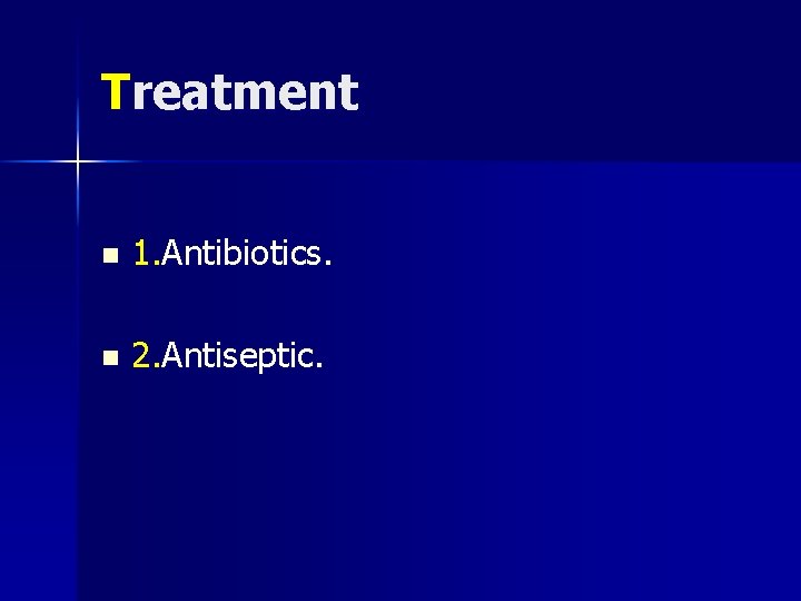 Treatment n 1. Antibiotics. n 2. Antiseptic. 