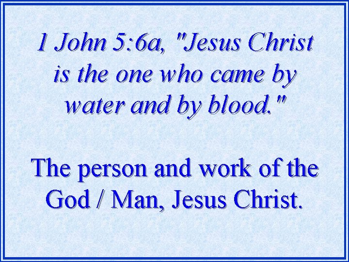 1 John 5: 6 a, "Jesus Christ is the one who came by water