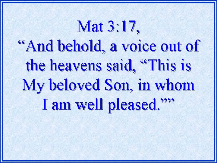 Mat 3: 17, “And behold, a voice out of the heavens said, “This is