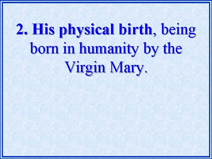 2. His physical birth, being born in humanity by the Virgin Mary. 