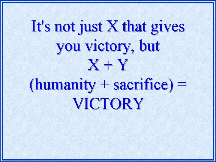 It's not just X that gives you victory, but X+Y (humanity + sacrifice) =