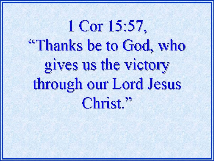 1 Cor 15: 57, “Thanks be to God, who gives us the victory through