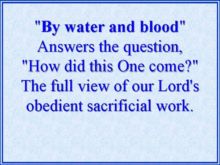 "By water and blood" Answers the question, "How did this One come? " The
