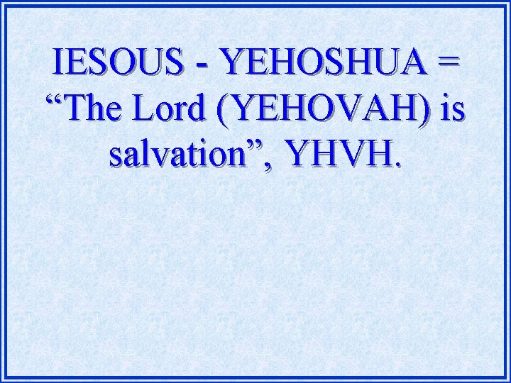 IESOUS - YEHOSHUA = “The Lord (YEHOVAH) is salvation”, YHVH. 