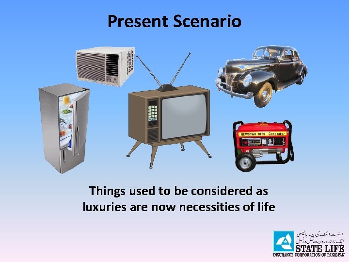 Present Scenario Things used to be considered as luxuries are now necessities of life