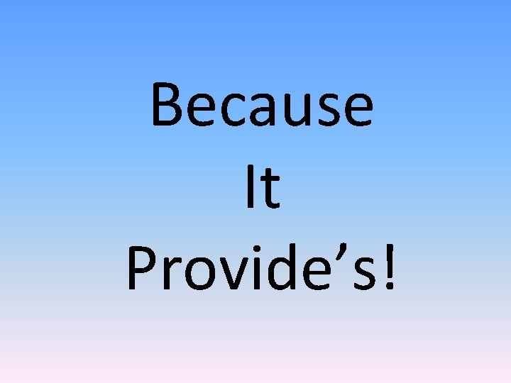 Because It Provide’s! 