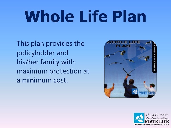 Whole Life Plan This plan provides the policyholder and his/her family with maximum protection