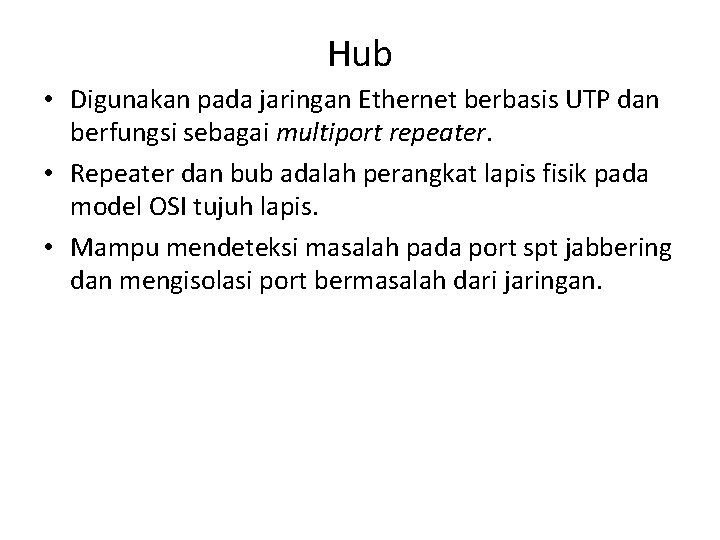 Hub • Digunakan pada jaringan Ethernet berbasis UTP dan berfungsi sebagai multiport repeater. • Hub • Digunakan pada jaringan Ethernet berbasis UTP dan berfungsi sebagai multiport repeater. •