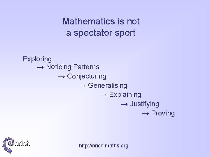 Mathematics is not a spectator sport Exploring → Noticing Patterns → Conjecturing → Generalising