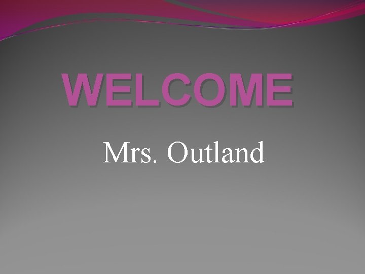 WELCOME Mrs. Outland 