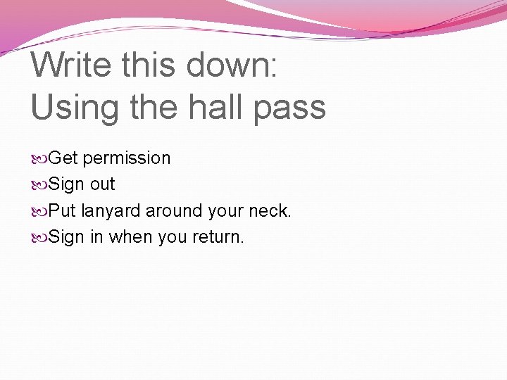 Write this down: Using the hall pass Get permission Sign out Put lanyard around