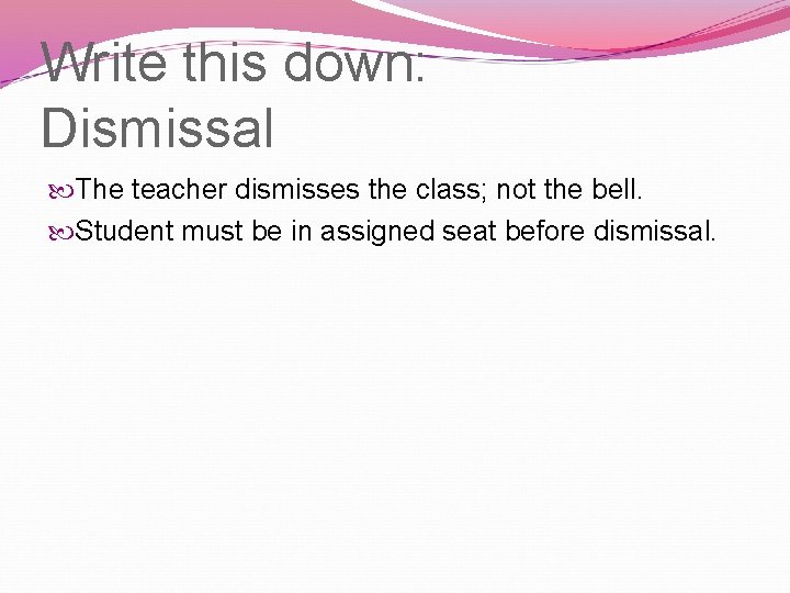 Write this down: Dismissal The teacher dismisses the class; not the bell. Student must