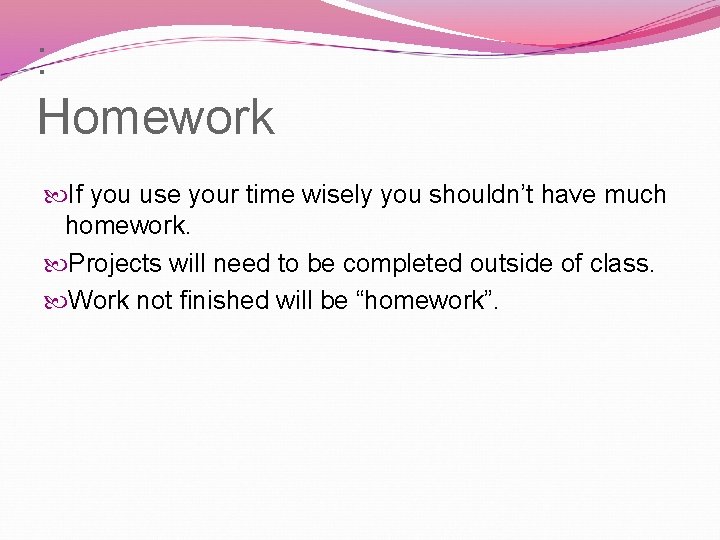 : Homework If you use your time wisely you shouldn’t have much homework. Projects