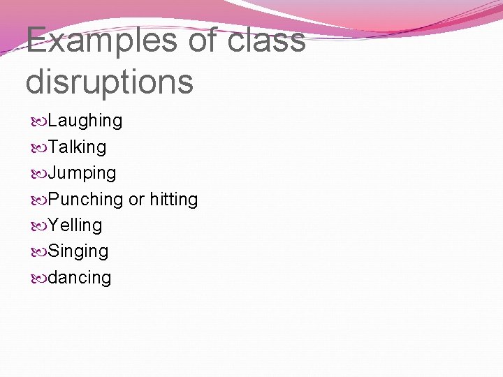 Examples of class disruptions Laughing Talking Jumping Punching or hitting Yelling Singing dancing 