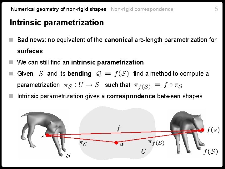 Numerical geometry of non-rigid shapes Non-rigid correspondence 5 Intrinsic parametrization n Bad news: no