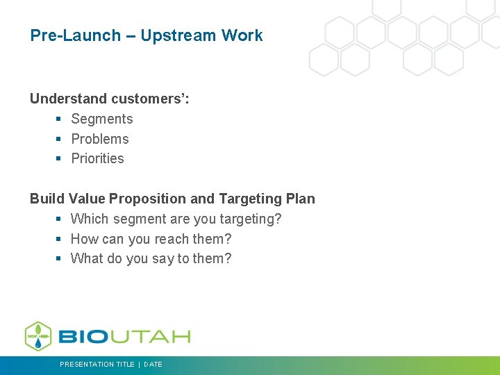 Pre-Launch – Upstream Work Understand customers’: § Segments § Problems § Priorities Build Value