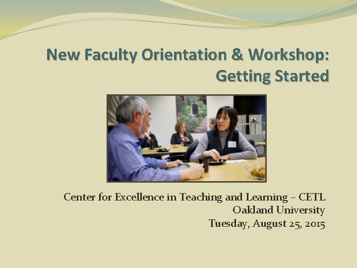 New Faculty Orientation & Workshop: Getting Started Center for Excellence in Teaching and Learning