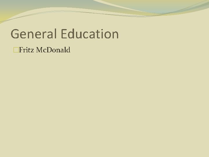 General Education �Fritz Mc. Donald 