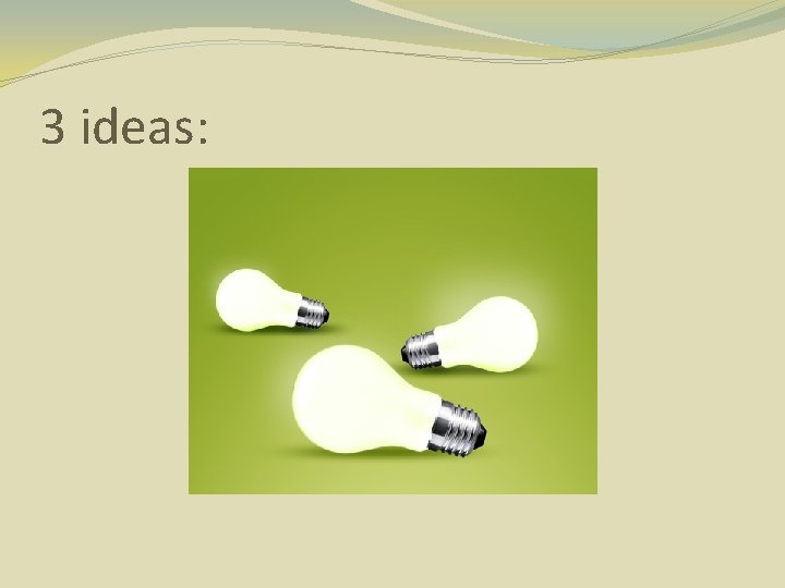 3 ideas: 