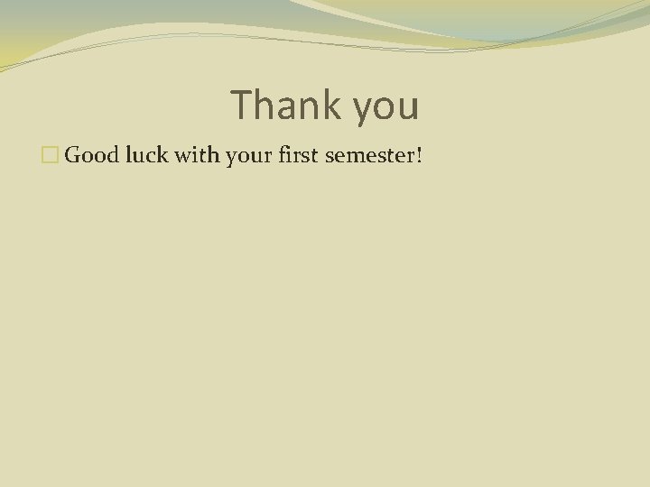 Thank you � Good luck with your first semester! 