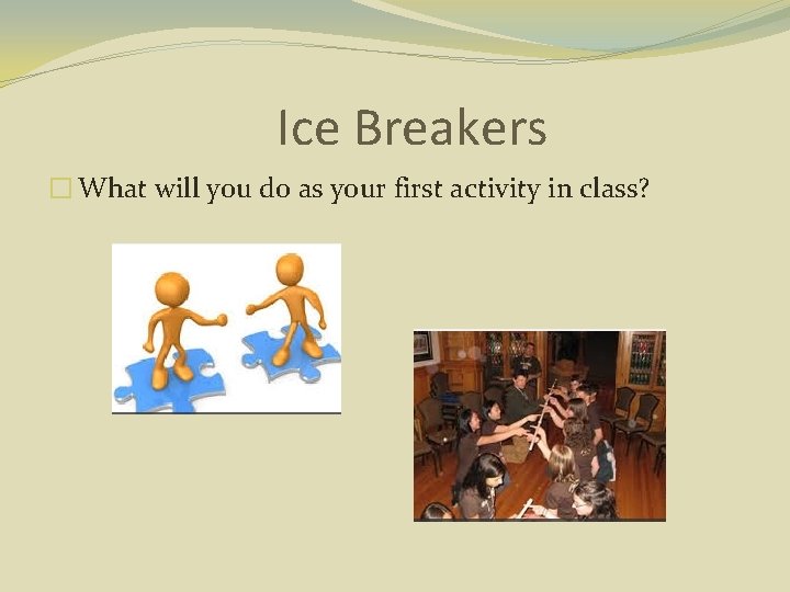 Ice Breakers � What will you do as your first activity in class? 