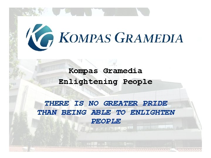 Kompas Gramedia Enlightening People THERE IS NO GREATER PRIDE THAN BEING ABLE TO ENLIGHTEN
