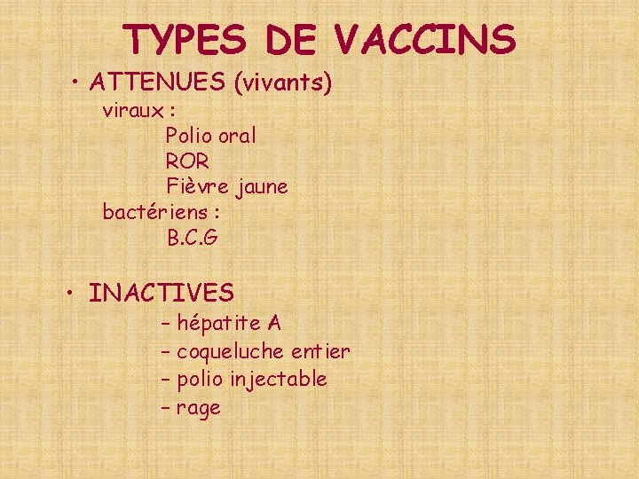 TYPES DE VACCINS • ATTENUES (vivants) viraux : Polio oral ROR Fièvre jaune bactériens