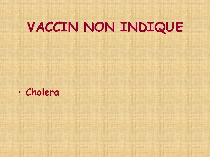 VACCIN NON INDIQUE • Cholera 