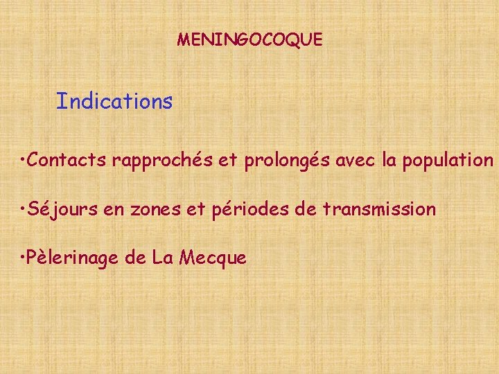 MENINGOCOQUE Indications • Contacts rapprochés et prolongés avec la population • Séjours en zones