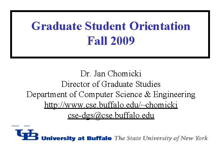 Graduate Student Orientation Fall 2009 Dr. Jan Chomicki Director of Graduate Studies Department of Graduate Student Orientation Fall 2009 Dr. Jan Chomicki Director of Graduate Studies Department of