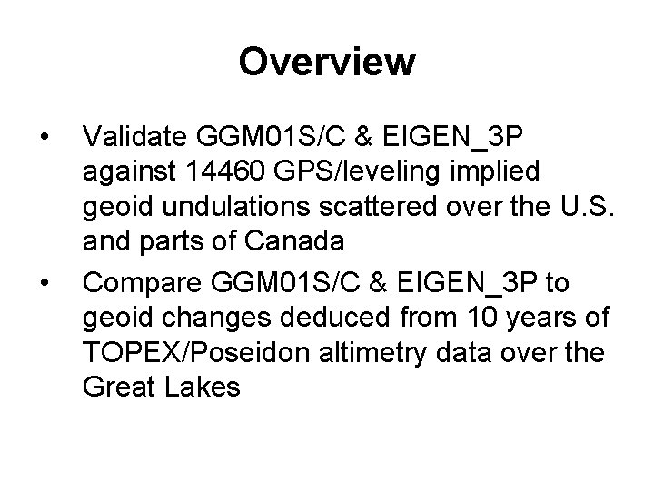 Overview • • Validate GGM 01 S/C & EIGEN_3 P against 14460 GPS/leveling implied