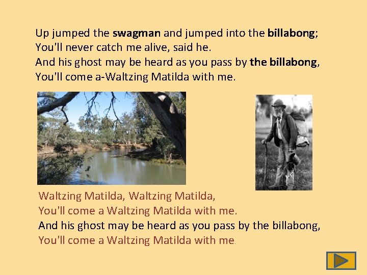 Up jumped the swagman and jumped into the billabong; You'll never catch me alive,
