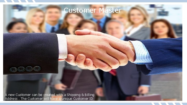 Customer Master A new Customer can be created with a Shipping & Billing Address.