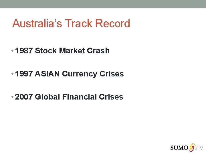 Australia’s Track Record • 1987 Stock Market Crash • 1997 ASIAN Currency Crises •